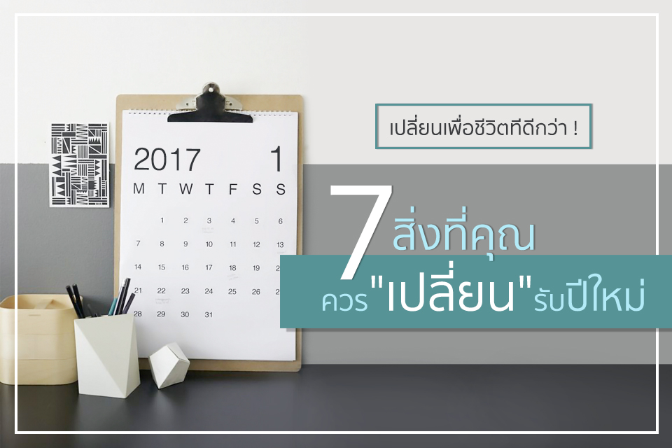 เปลี่ยนเพื่อชีวิตทีดีกว่า ! 7 สิ่งที่คุณควร “เปลี่ยน” รับปีใหม่
