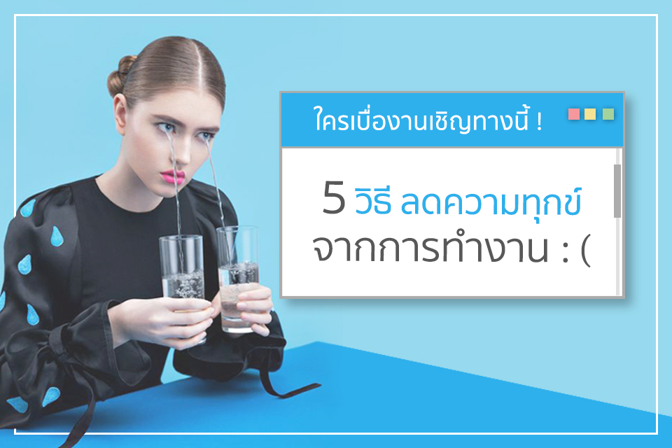 ใครกำลังเบื่องานต้องอ่าน ! 5 วิธีลด “ความทุกข์” จากการทำงาน