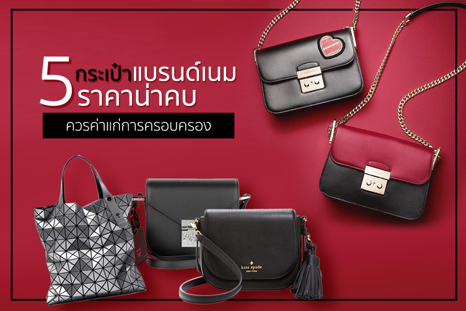 5 กระเป๋า “Brandname” ราคาน่าคบ ควรค่าแก่การครอบครอง