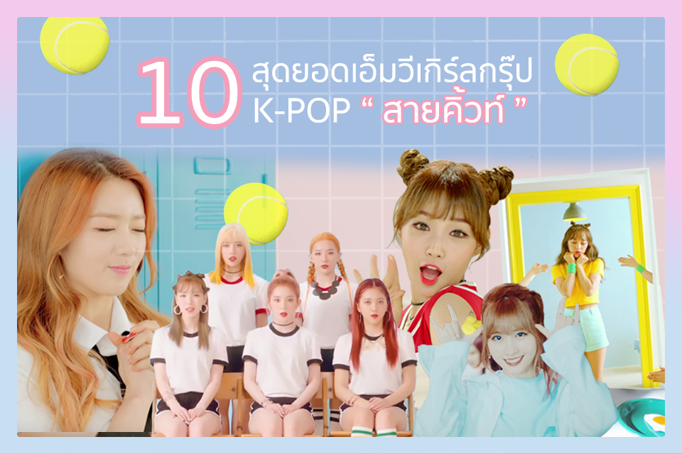 น่ารักอ่ะ ! 10 สุดยอดเอ็มวี เกิร์ลกรุ๊ป K-POP “สายคิ้วท์”