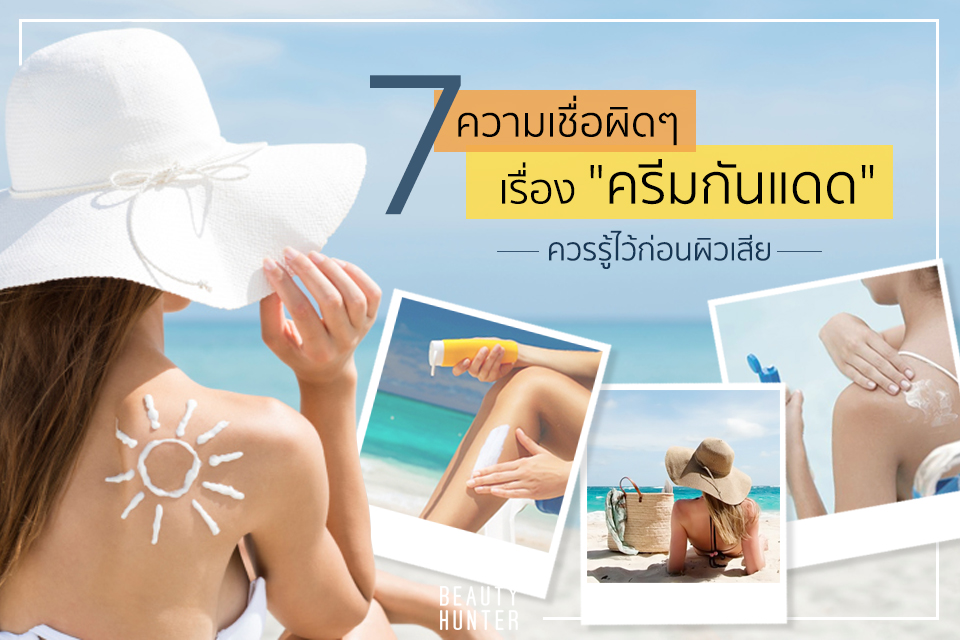รู้ไว้ก่อนผิวเสีย ! 7 ความเชื่อผิดๆเรื่อง “ครีมกันแดด”
