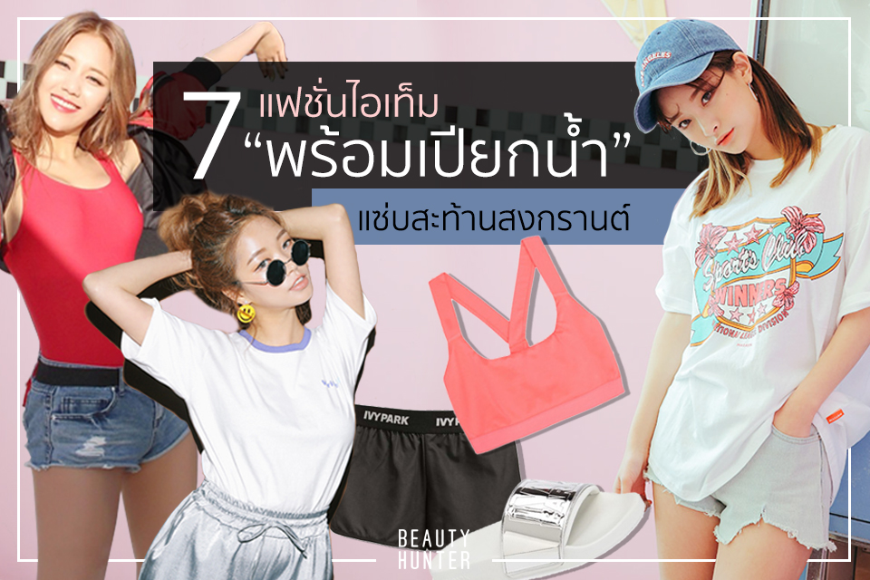 7 แฟชั่นไอเท็ม “พร้อมเปียกน้ำ” แซ่บสะท้านสงกรานต์