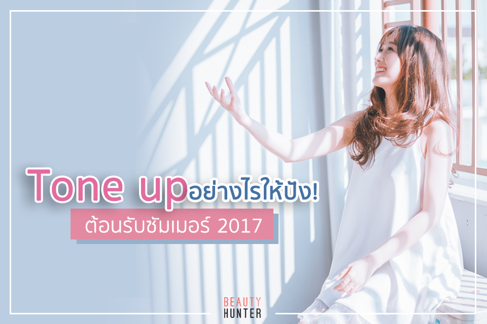 Tone up อย่างไรให้ปัง ! ต้อนรับซัมเมอร์ 2017