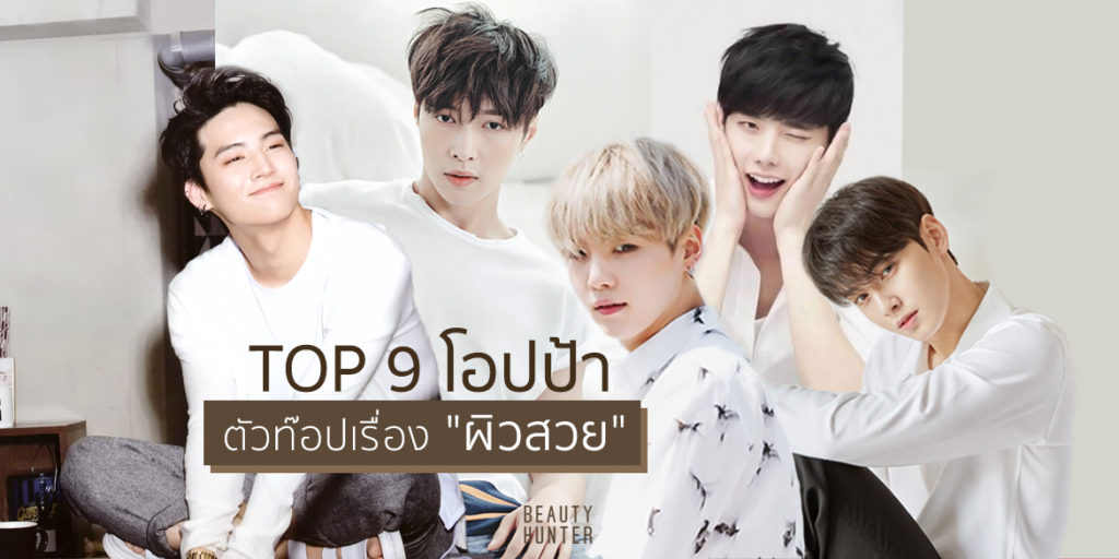 ผิวดีเว่อร์ เห็นแล้วอิจฉา ! 9 โอปป้าตัวท๊อปเรื่อง “ผิวสวย”