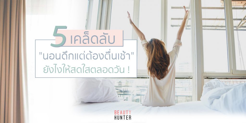 ไม่เบลอ ไม่ง่วง ! “นอนดึกแต่ต้องตื่นเช้า” ยังไงให้สดใสตลอดวัน