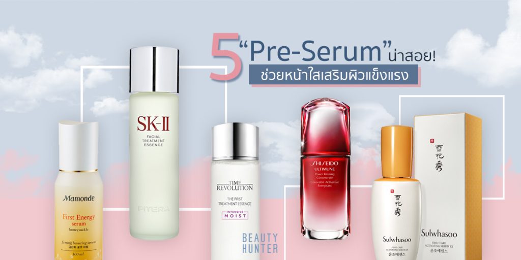 ผิวไม่ใสหน้าไม่แข็งแรงทำยังไง? จัดไป 5 “Pre-Serum” น่าสอย!
