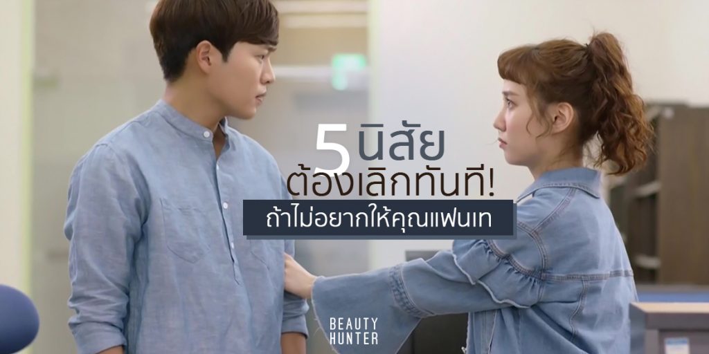 5 นิสัยที่ต้องเลิกทันที! ถ้าไม่อยากให้คุณแฟนส่ายหน้าหนีแล้วเทจากไป