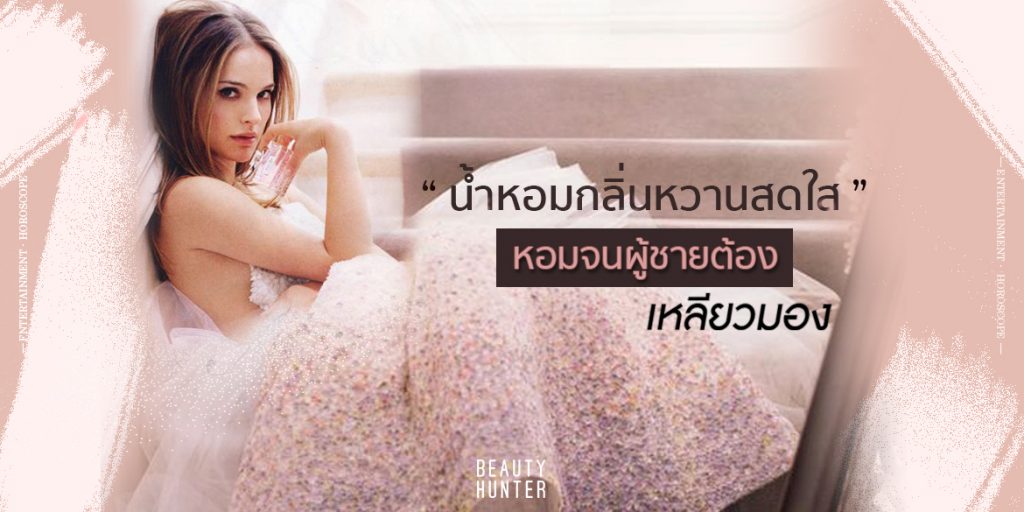 อยากตัวหอมมีเสน่ห์ต้องลอง “น้ำหอมกลิ่นหวานสดใส” จนผู้ชายต้องเหลียวมอง!