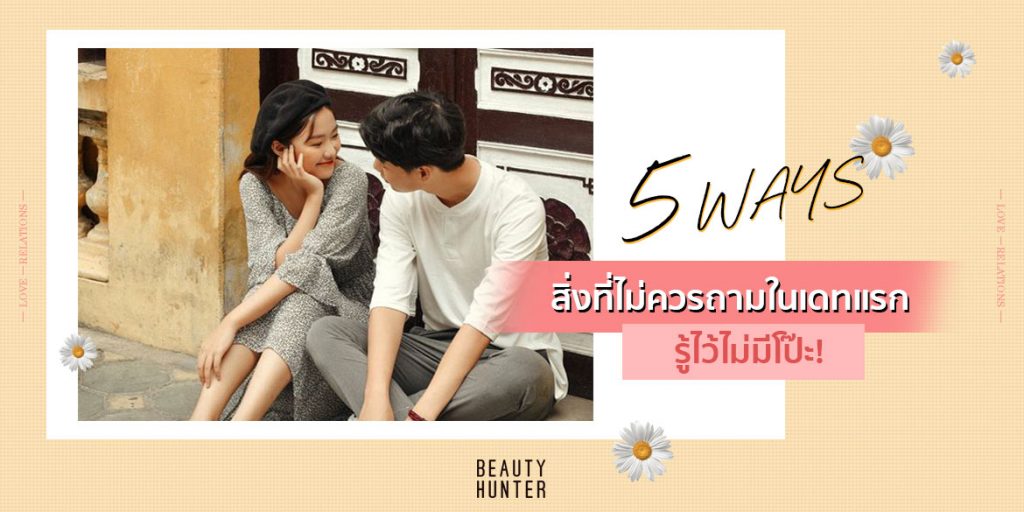 จำให้แม่น “5 สิ่งที่ไม่ควรถามในเดทแรก” สาว ๆ รู้ไว้ไม่มีโป๊ะ